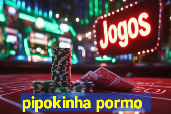 pipokinha pormo